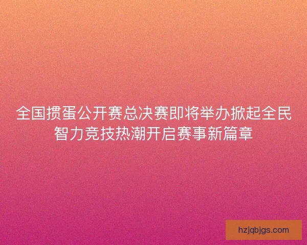 全国掼蛋公开赛总决赛即将举办掀起全民智力竞技热潮开启赛事新篇章
