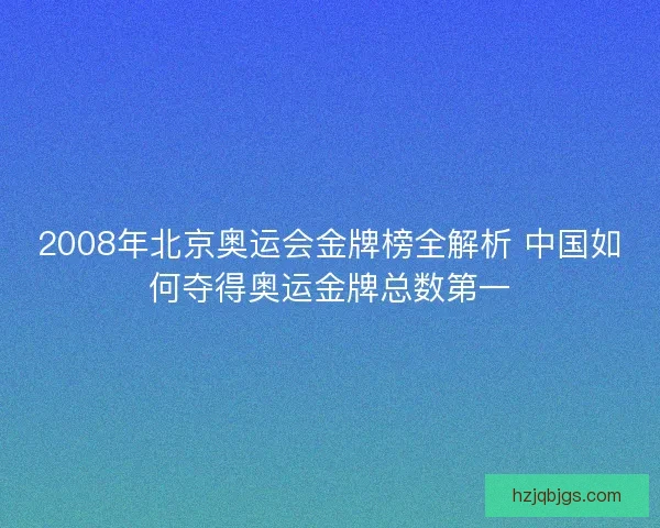 2008年北京奥运会金牌榜全解析 中国如何夺得奥运金牌总数第一 2008年北京奥运会金牌榜全解析 中国如何夺得奥运金牌总数第一