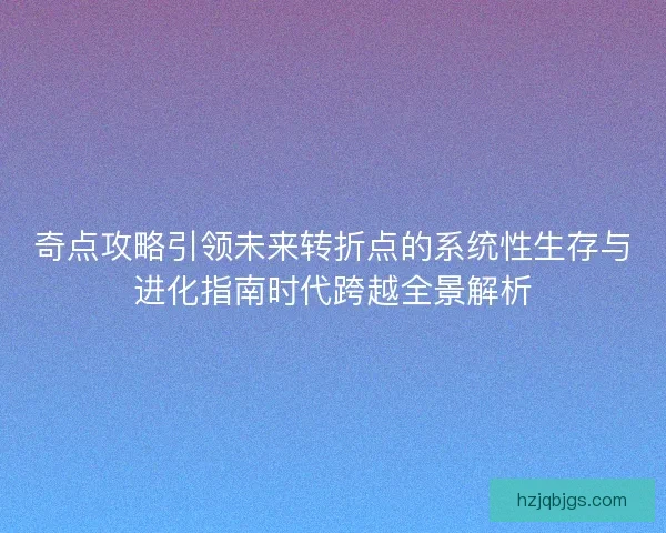 奇点攻略引领未来转折点的系统性生存与进化指南时代跨越全景解析