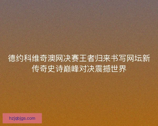 德约科维奇澳网决赛王者归来书写网坛新传奇史诗巅峰对决震撼世界