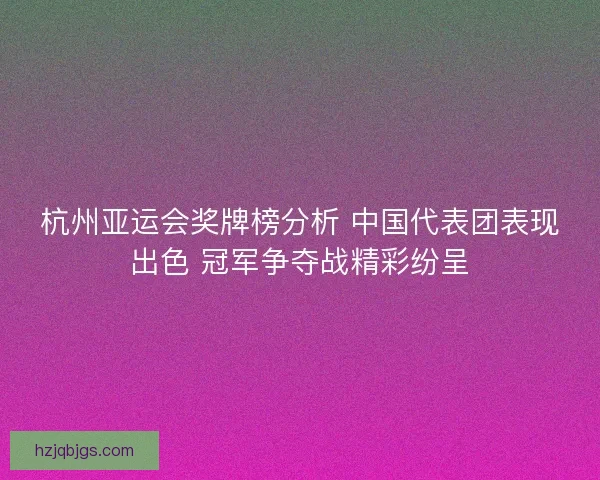 杭州亚运会奖牌榜分析 中国代表团表现出色 冠军争夺战精彩纷呈