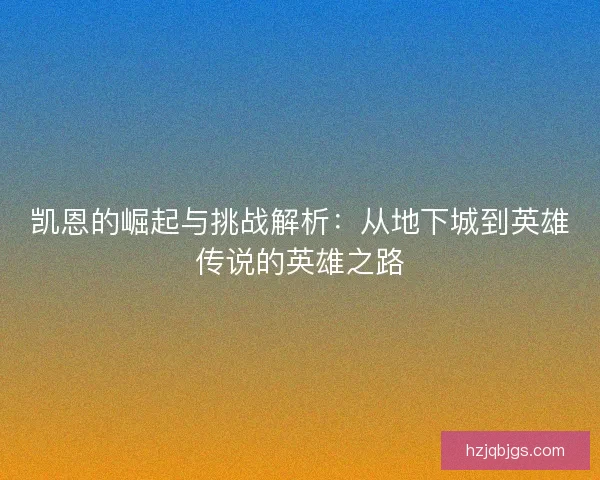 凯恩的崛起与挑战解析:从地下城到英雄传说的英雄之路 凯恩的崛起与挑战解析:从地下城到英雄传说的英雄之路