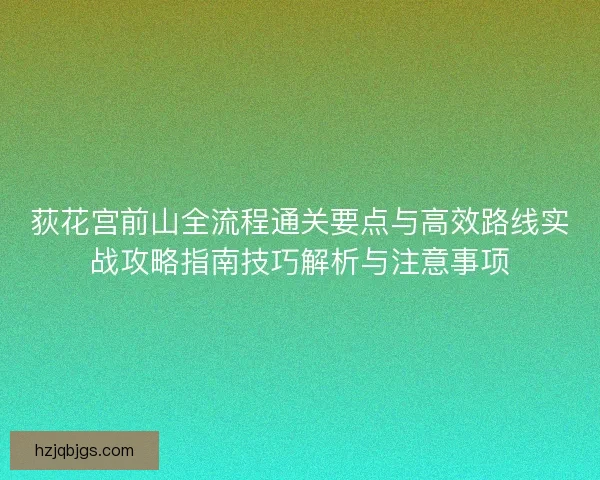 荻花宫前山全流程通关要点与高效路线实战攻略指南技巧解析与注意事项