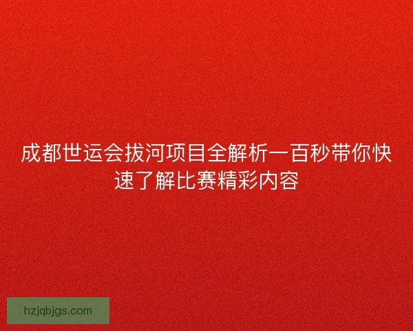 成都世运会拔河项目全解析一百秒带你快速了解比赛精彩内容