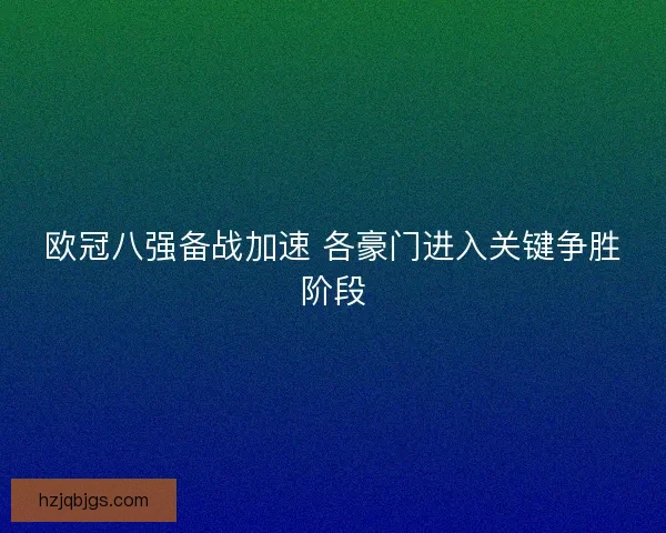 欧冠八强备战加速 各豪门进入关键争胜阶段