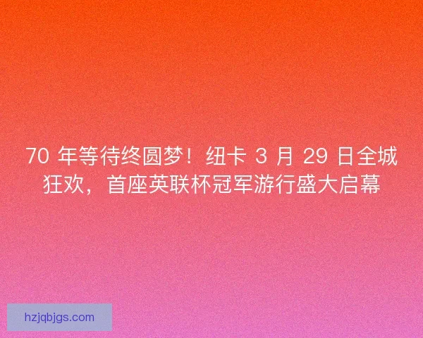 70 年等待终圆梦！纽卡 3 月 29 日全城狂欢，首座英联杯冠军游行盛大启幕