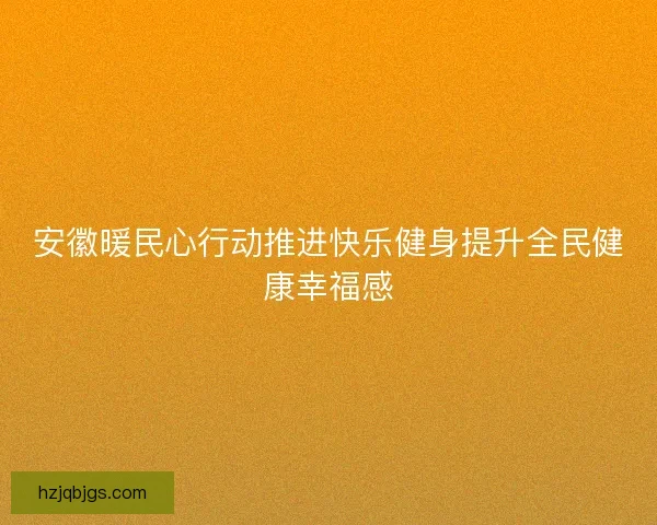 安徽暖民心行动推进快乐健身提升全民健康幸福感